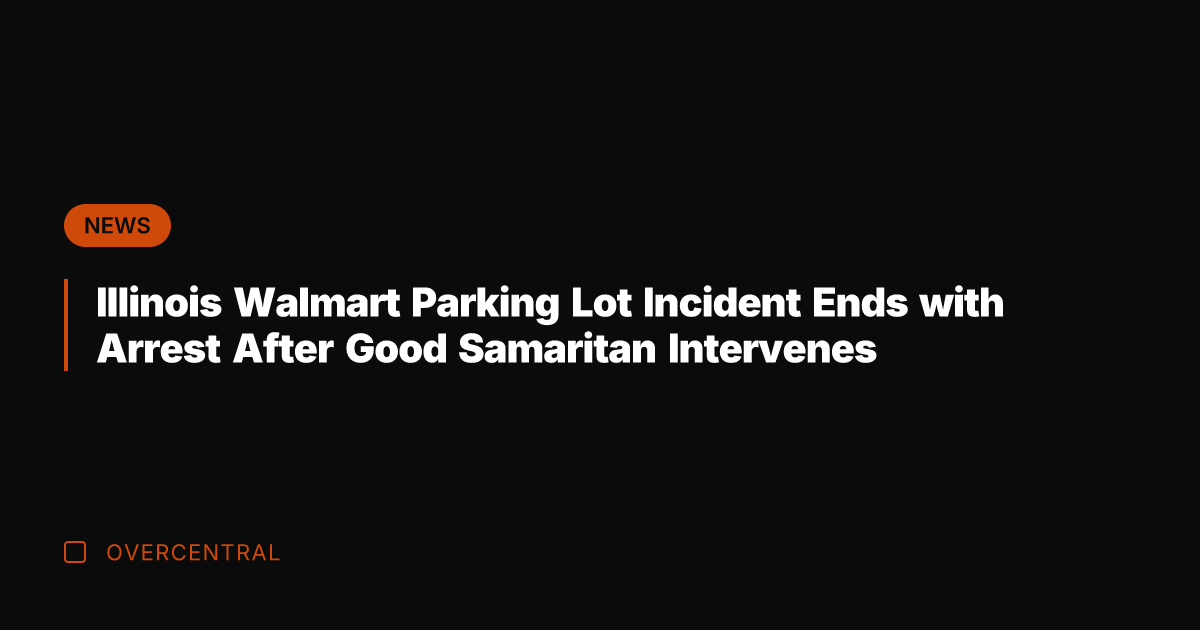 Illinois Walmart Parking Lot Incident Ends with Arrest After Good Samaritan Intervenes