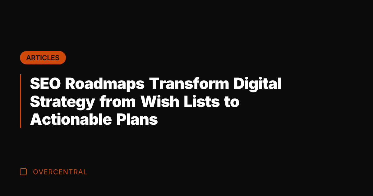 SEO Roadmaps Transform Digital Strategy from Wish Lists to Actionable Plans