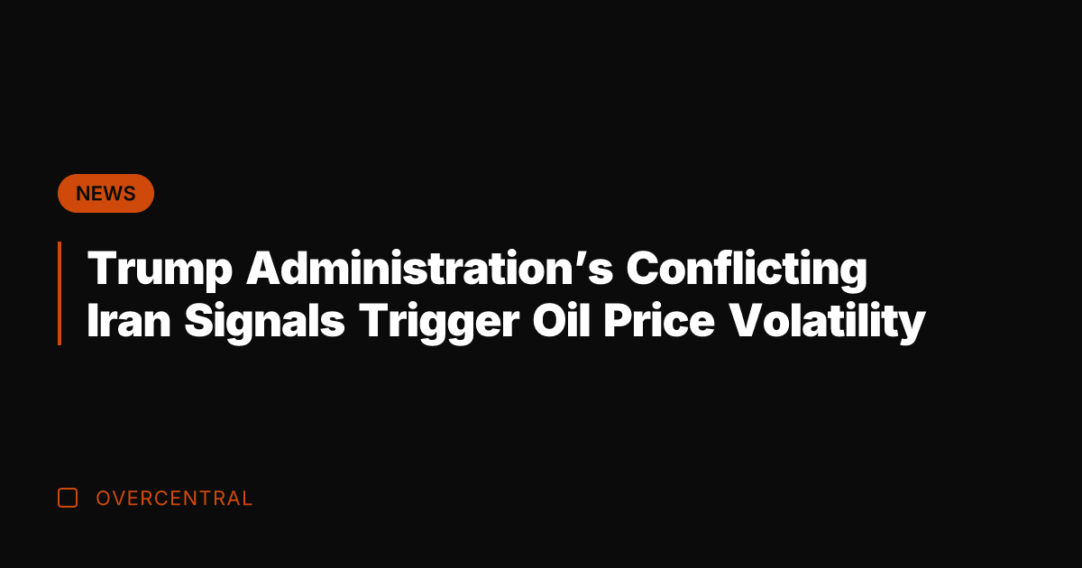 Trump Administration's Conflicting Iran Signals Trigger Oil Price Volatility