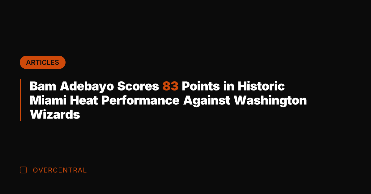 Bam Adebayo Scores 83 Points in Historic Miami Heat Performance Against Washington