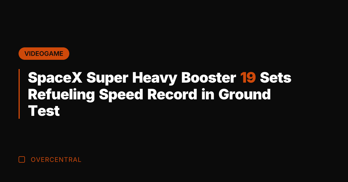 SpaceX Super Heavy Booster 19 Sets Refueling Speed Record in Ground Test
