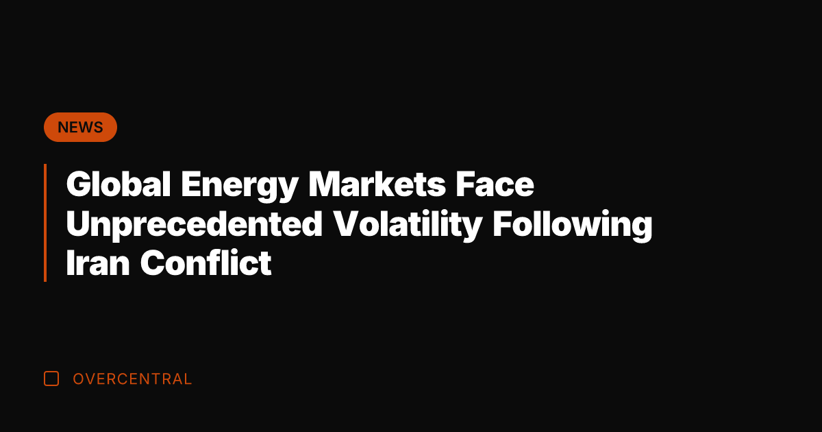 Global Energy Markets Face Unprecedented Volatility Following Iran Conflict