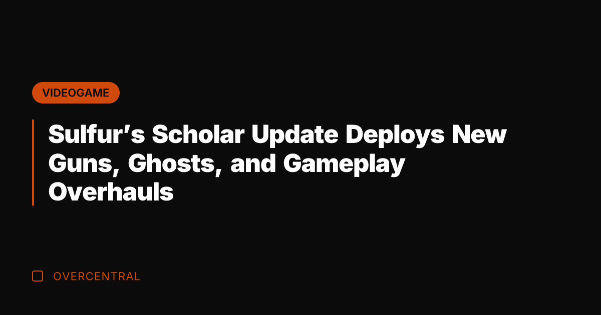 Sulfur's Scholar Update Deploys New Guns, Ghosts, and Gameplay Overhauls