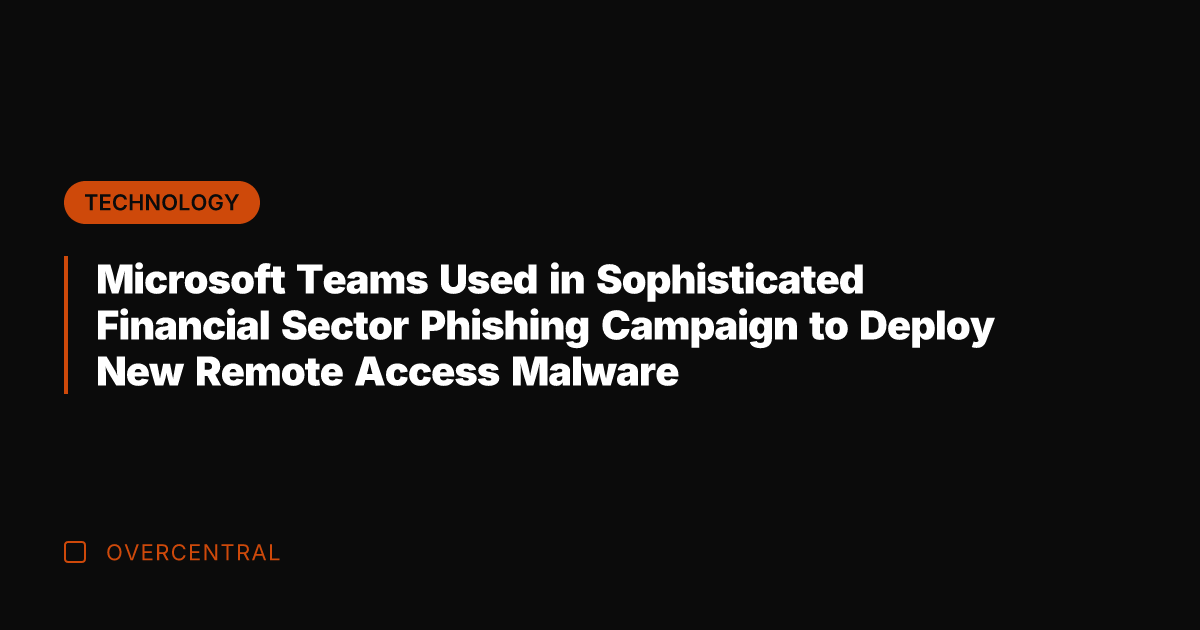 Microsoft Teams Used in Sophisticated Financial Sector Phishing Campaign to Deploy New
