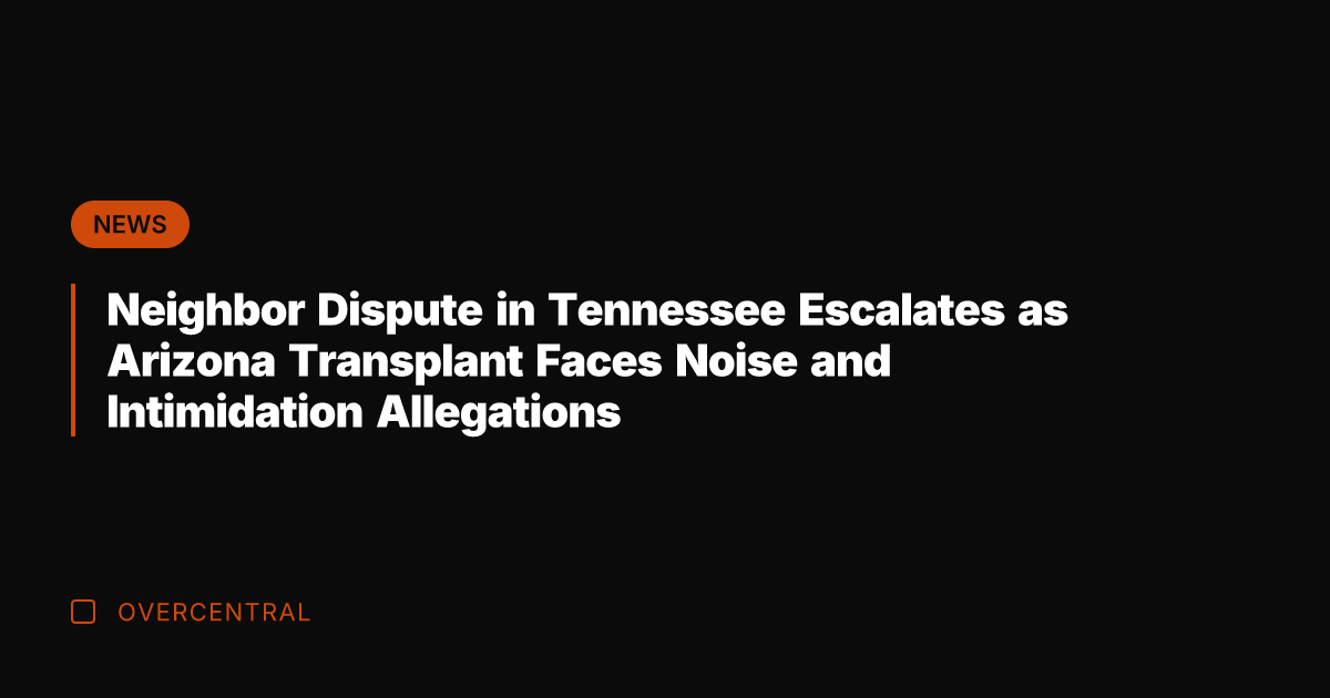 Neighbor Dispute in Tennessee Escalates as Arizona Transplant Faces Noise and Intimidation