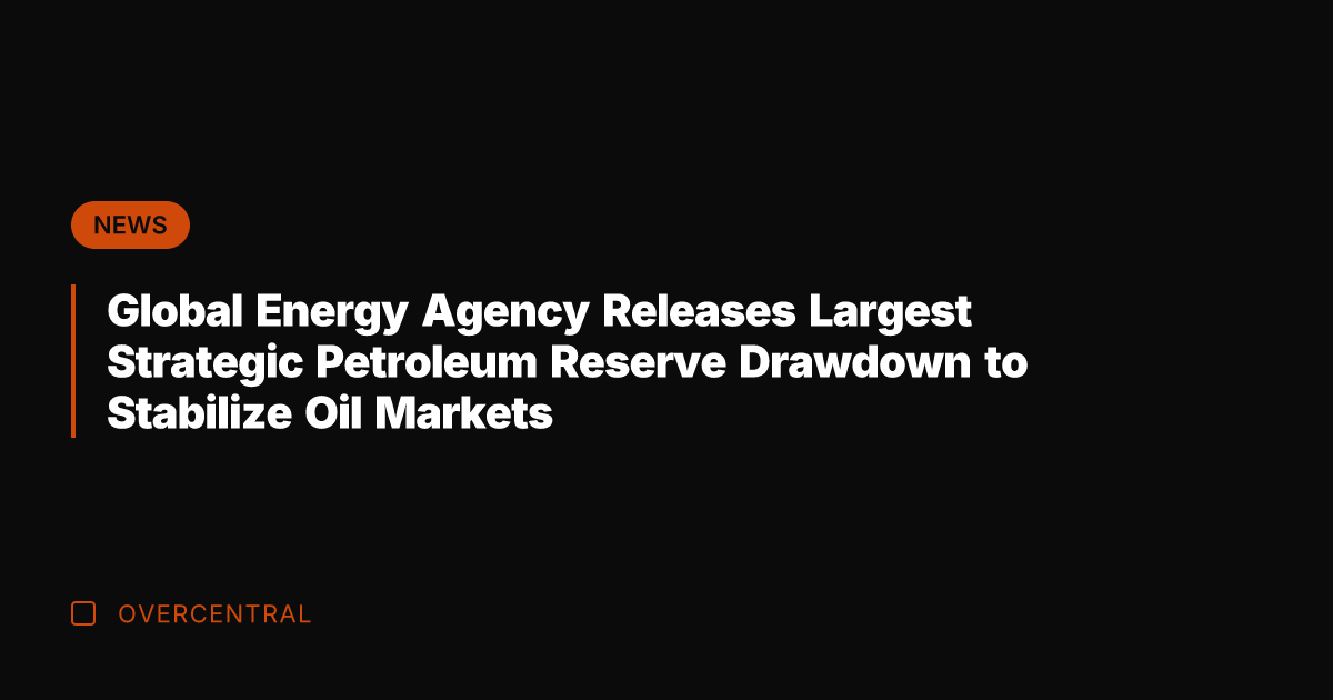Global Energy Agency Releases Largest Strategic Petroleum Reserve Drawdown to Stabilize Oil