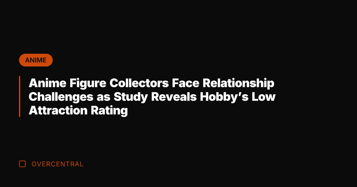 Anime Figure Collectors Face Relationship Challenges as Study Reveals Hobby's Low Attraction