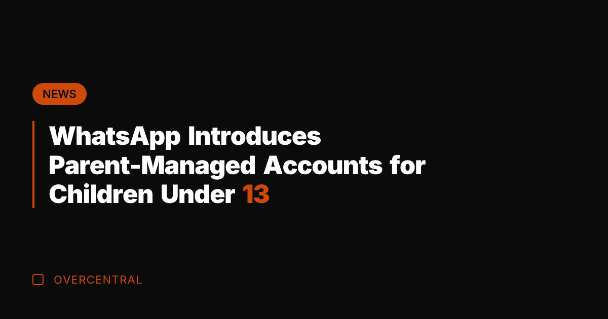 WhatsApp Introduces Parent-Managed Accounts for Children Under 13