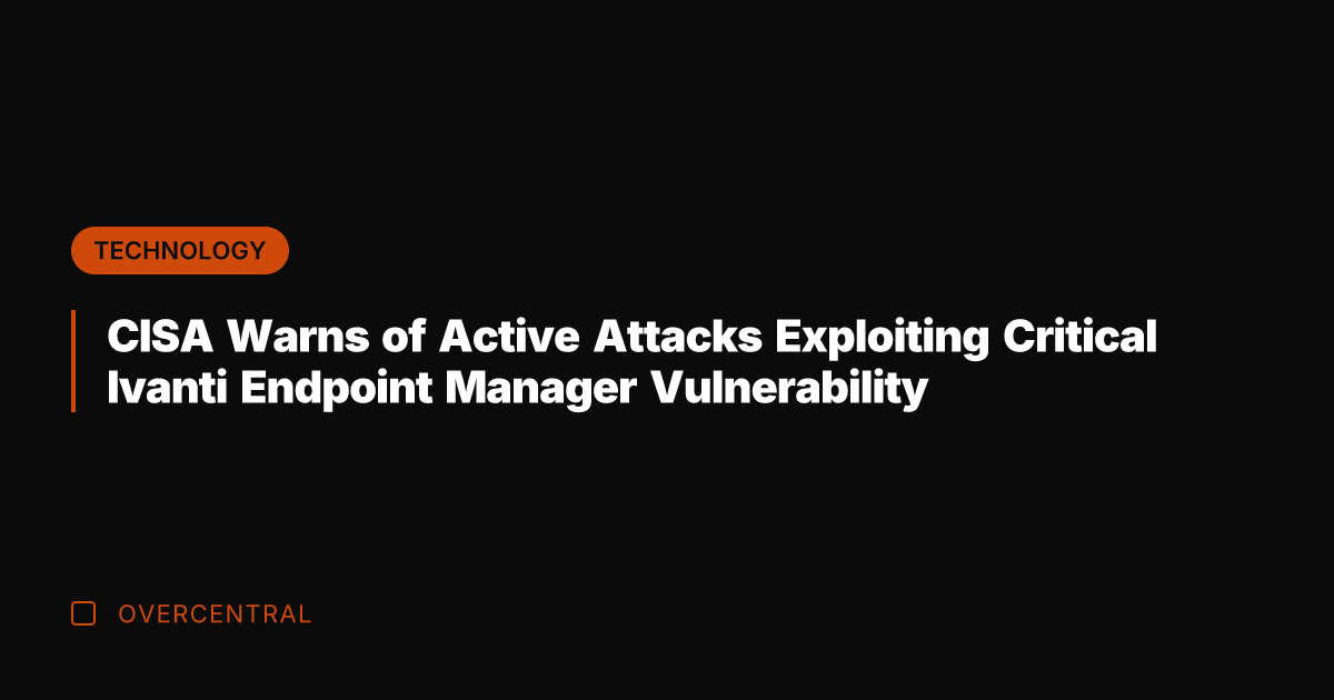 CISA Warns of Active Attacks Exploiting Critical Ivanti Endpoint Manager Vulnerability