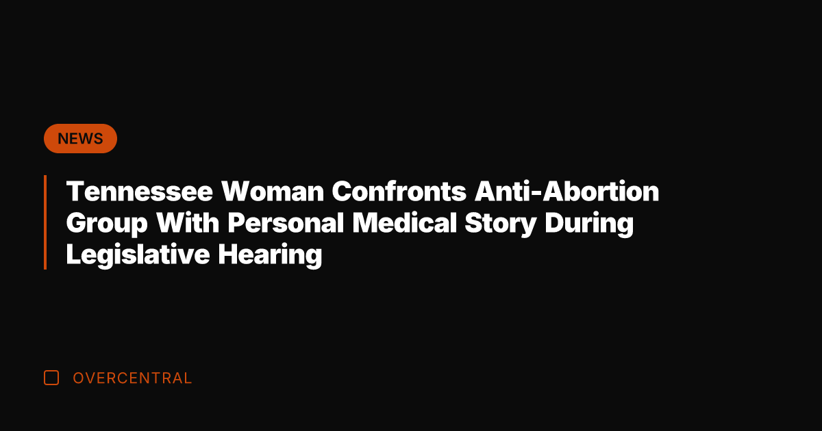 Tennessee Woman Confronts Anti-Abortion Group With Personal Medical Story During Legislative Hearing