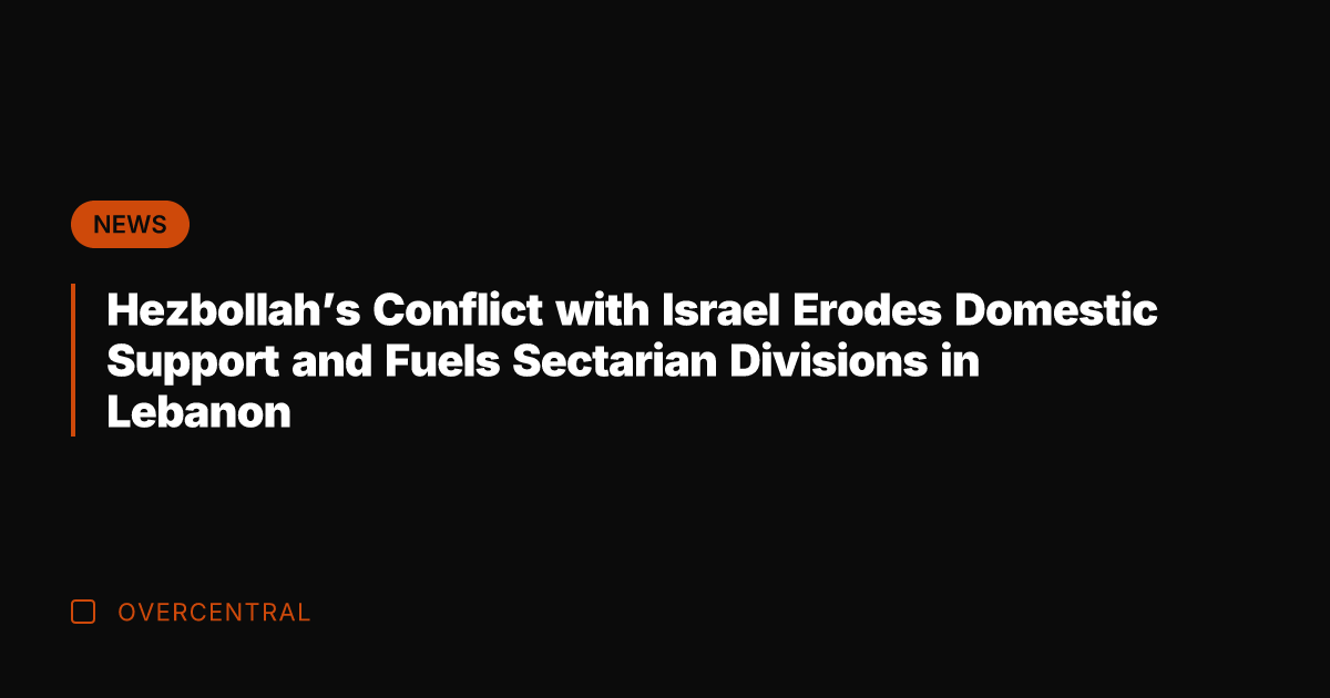 Hezbollah's Conflict with Israel Erodes Domestic Support and Fuels Sectarian Divisions in