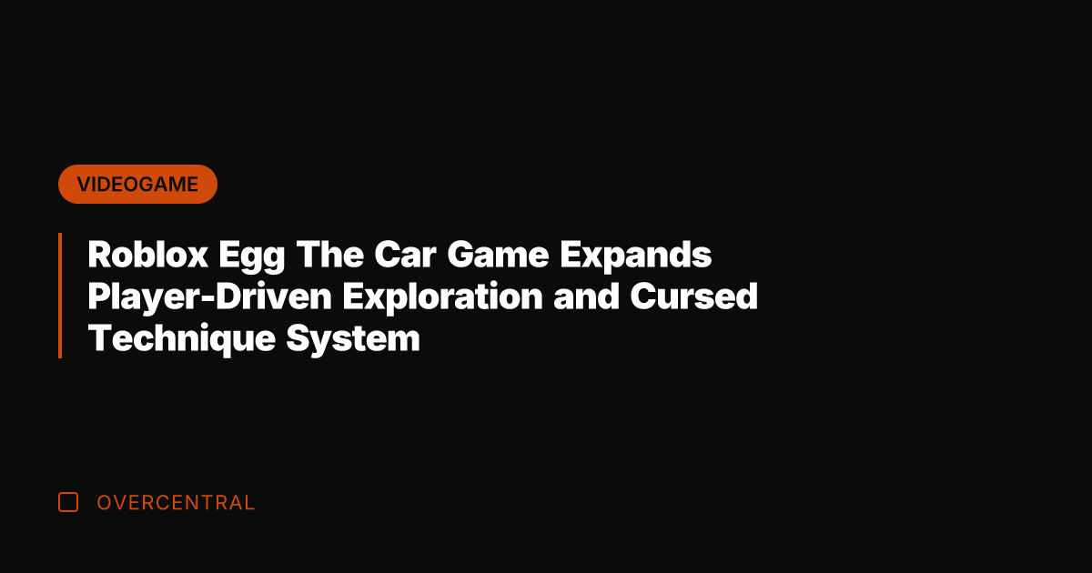 Roblox Egg The Car Game Expands Player-Driven Exploration and Cursed Technique System