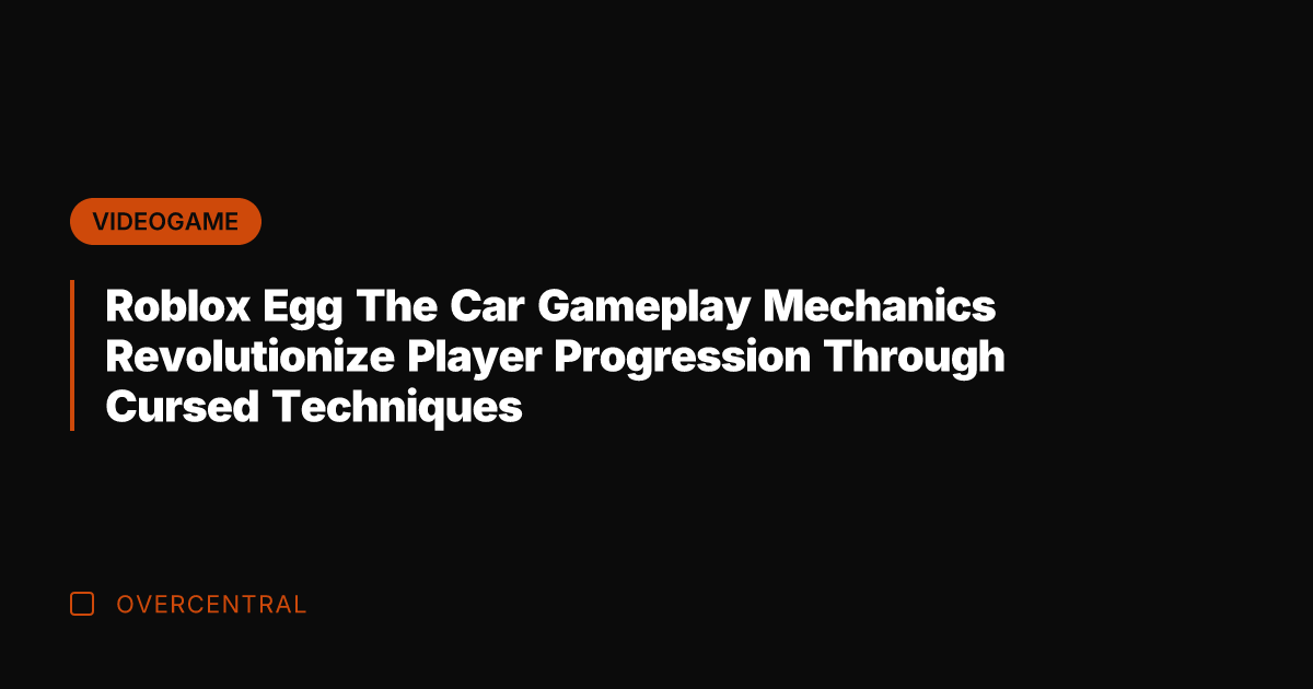Roblox Egg The Car Gameplay Mechanics Revolutionize Player Progression Through Cursed Techniques