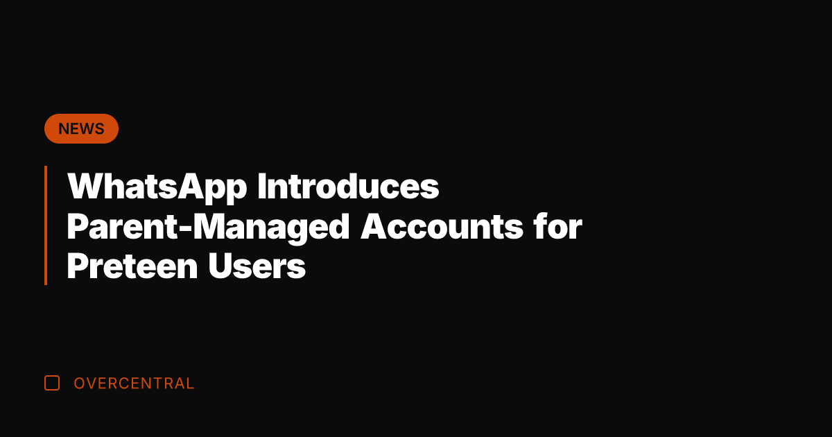 WhatsApp Introduces Parent-Managed Accounts for Preteen Users