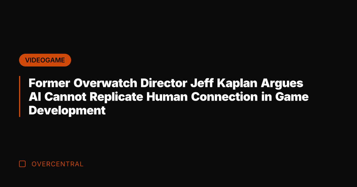 Former Overwatch Director Jeff Kaplan Argues AI Cannot Replicate Human Connection in
