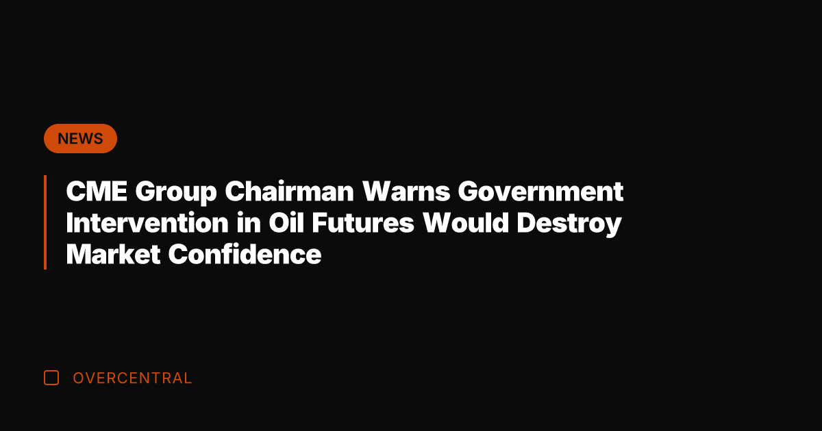 CME Group Chairman Warns Government Intervention in Oil Futures Would Destroy Market