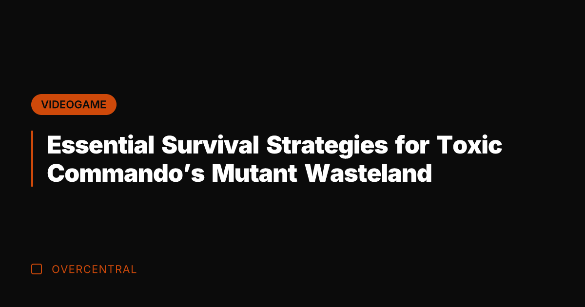 Essential Survival Strategies for Toxic Commando's Mutant Wasteland