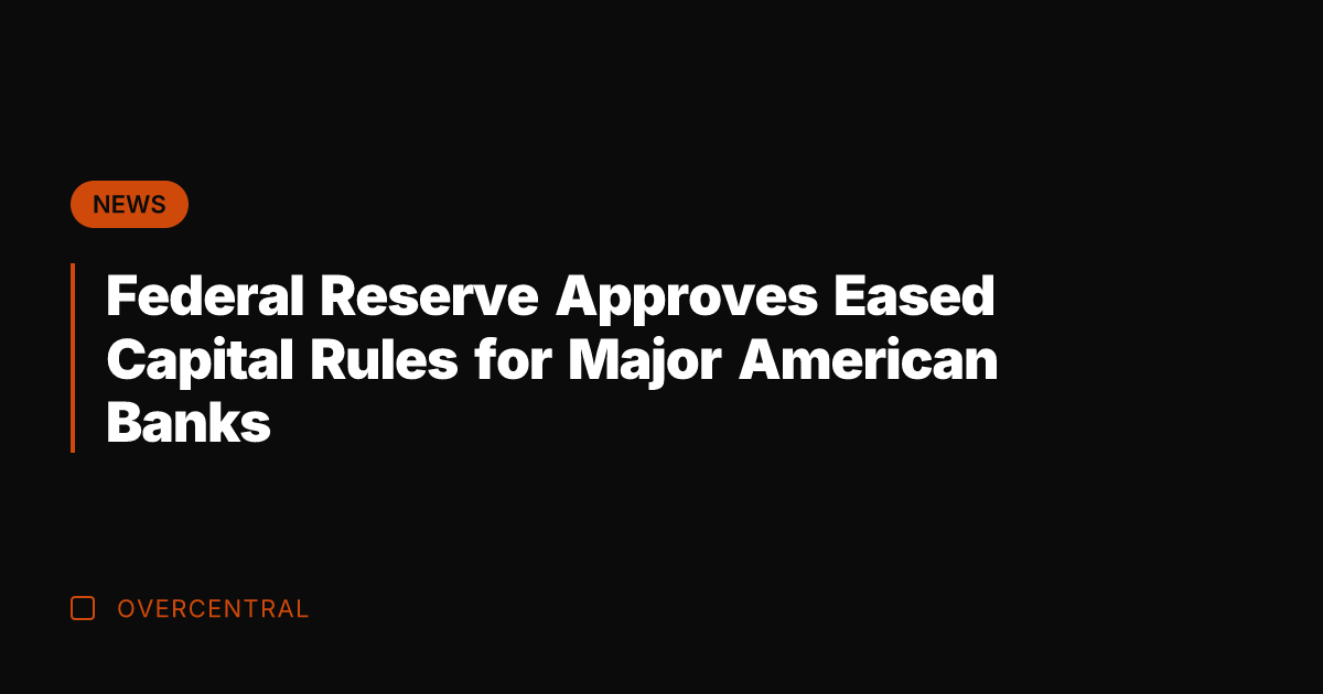 Federal Reserve Approves Eased Capital Rules for Major American Banks