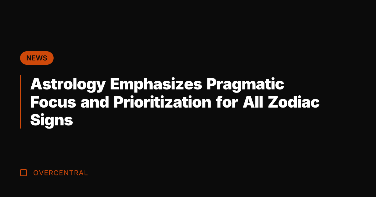 Astrology Emphasizes Pragmatic Focus and Prioritization for All Zodiac Signs