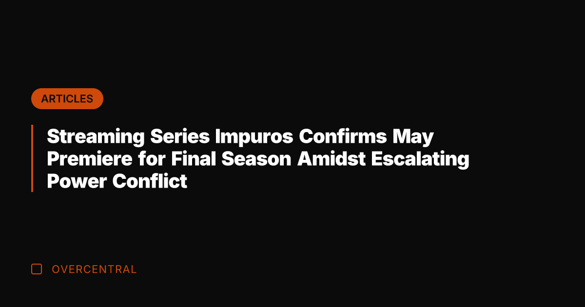 Streaming Series Impuros Confirms May Premiere for Final Season Amidst Escalating Power