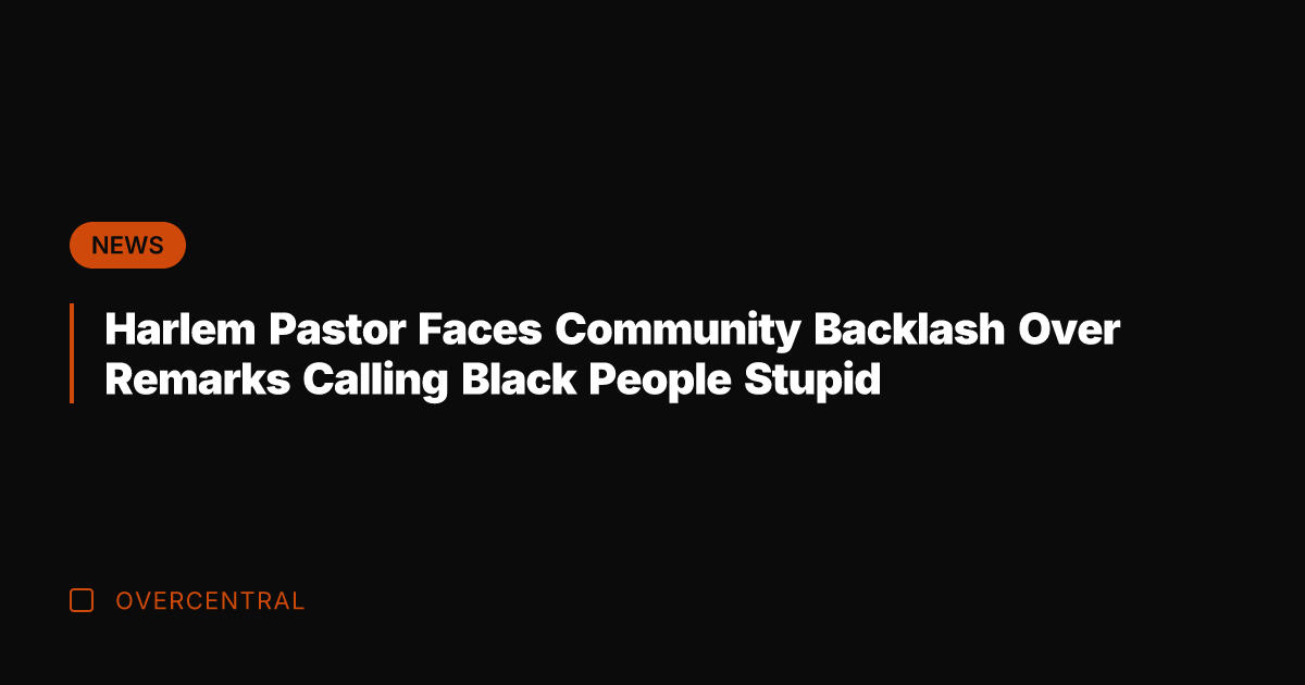 Harlem Pastor Faces Community Backlash Over Remarks Calling Black People Stupid