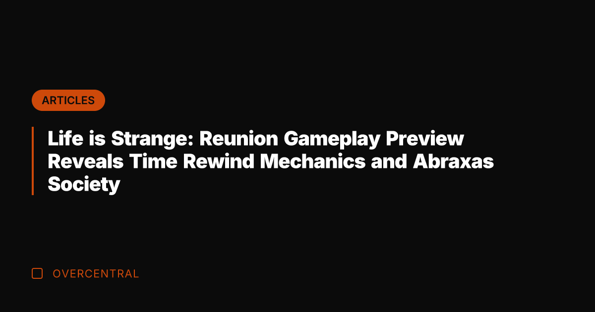 Life is Strange: Reunion Gameplay Preview Reveals Time Rewind Mechanics and Abraxas