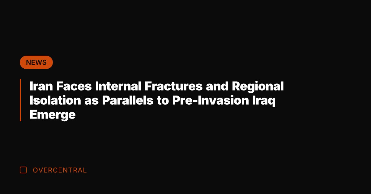 Iran Faces Internal Fractures and Regional Isolation as Parallels to Pre-Invasion Iraq