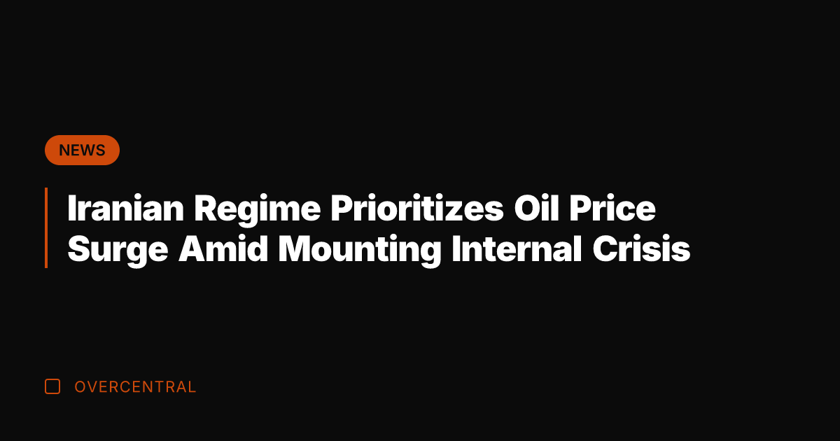 Iranian Regime Prioritizes Oil Price Surge Amid Mounting Internal Crisis