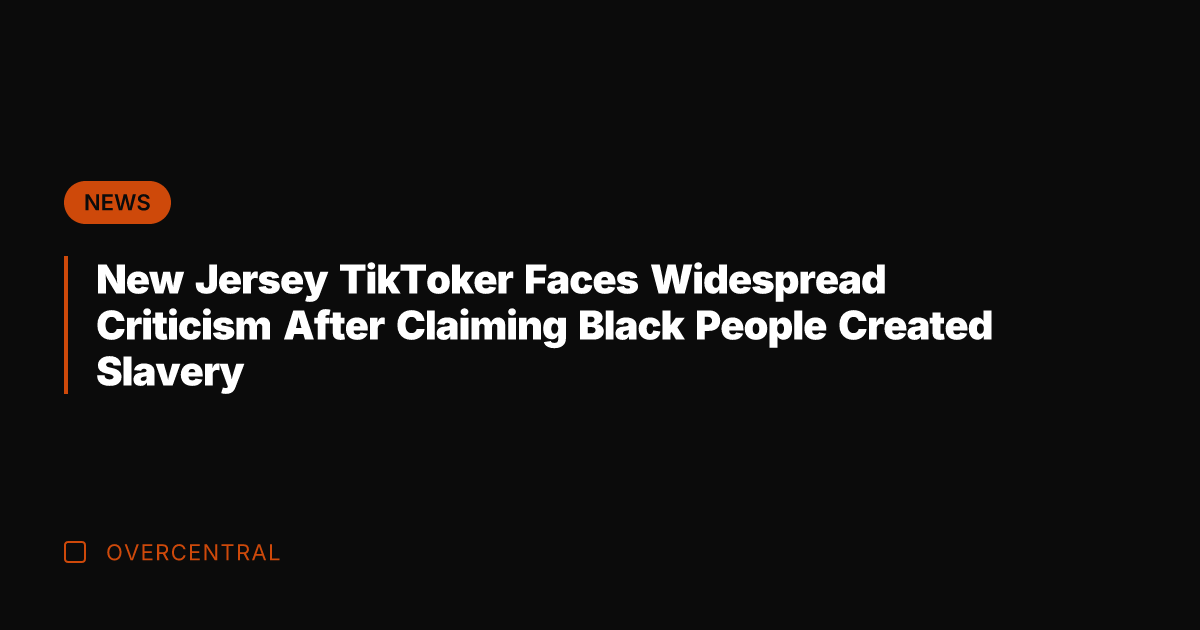 New Jersey TikToker Faces Widespread Criticism After Claiming Black People Created Slavery