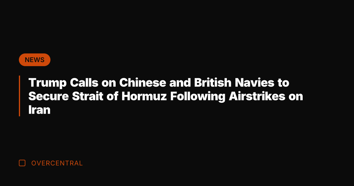 Trump Calls on Chinese and British Navies to Secure Strait of Hormuz