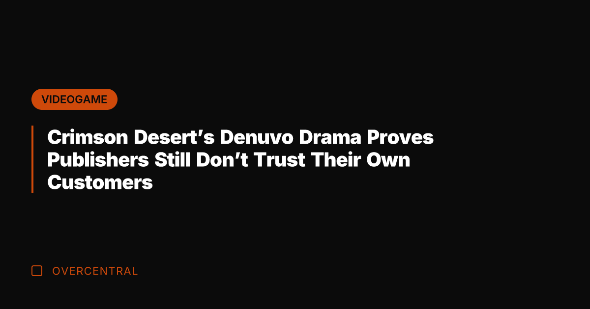 Crimson Desert's Denuvo Drama Proves Publishers Still Don't Trust Their Own Customers