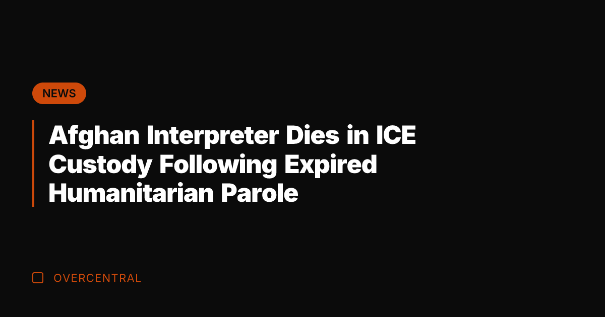 Afghan Interpreter Dies in ICE Custody Following Expired Humanitarian Parole