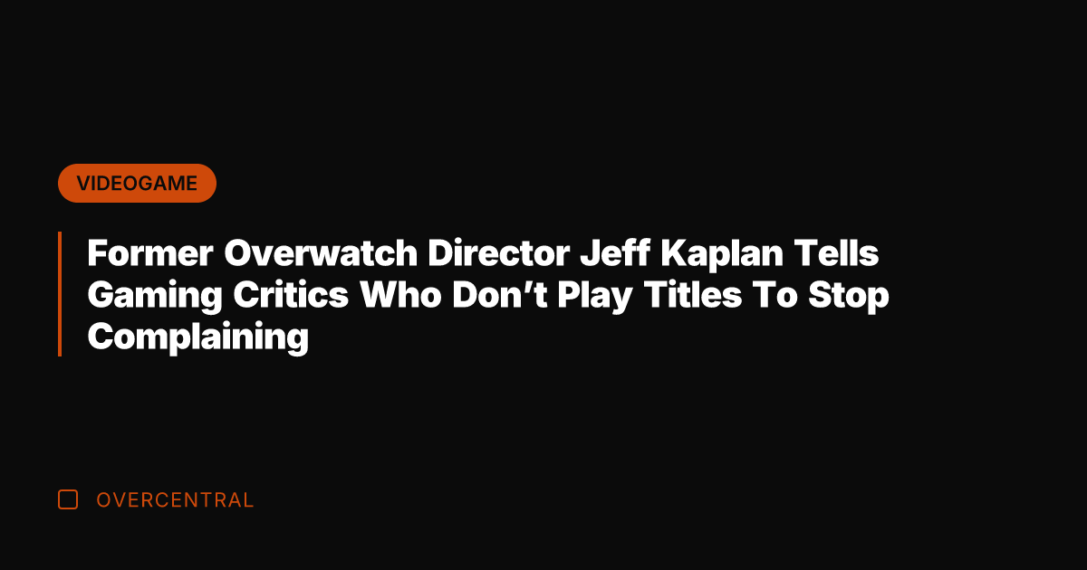 Former Overwatch Director Jeff Kaplan Tells Gaming Critics Who Don't Play Titles