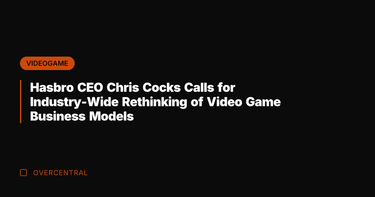 Hasbro CEO Chris Cocks Calls for Industry-Wide Rethinking of Video Game Business