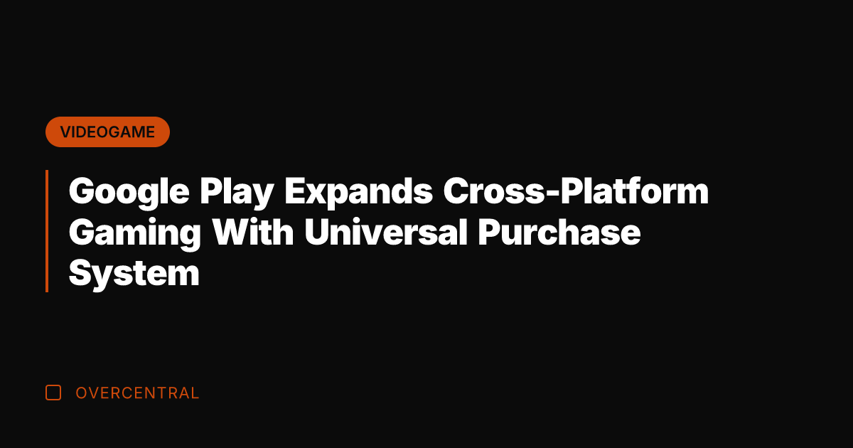 Google Play Expands Cross-Platform Gaming With Universal Purchase System