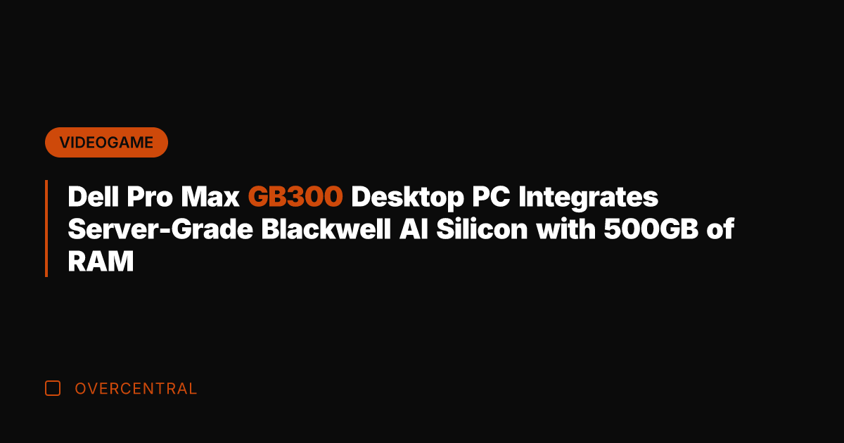 Dell Pro Max GB300 Desktop PC Integrates Server-Grade Blackwell AI Silicon with