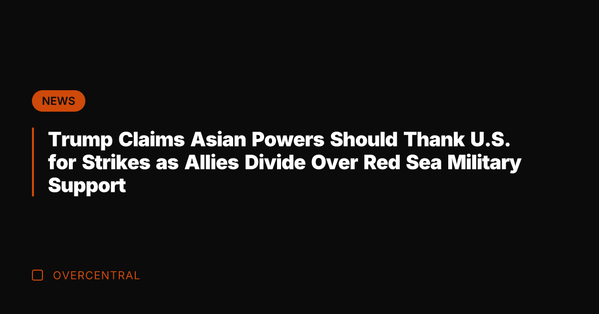 Trump Claims Asian Powers Should Thank U.S. for Strikes as Allies Divide