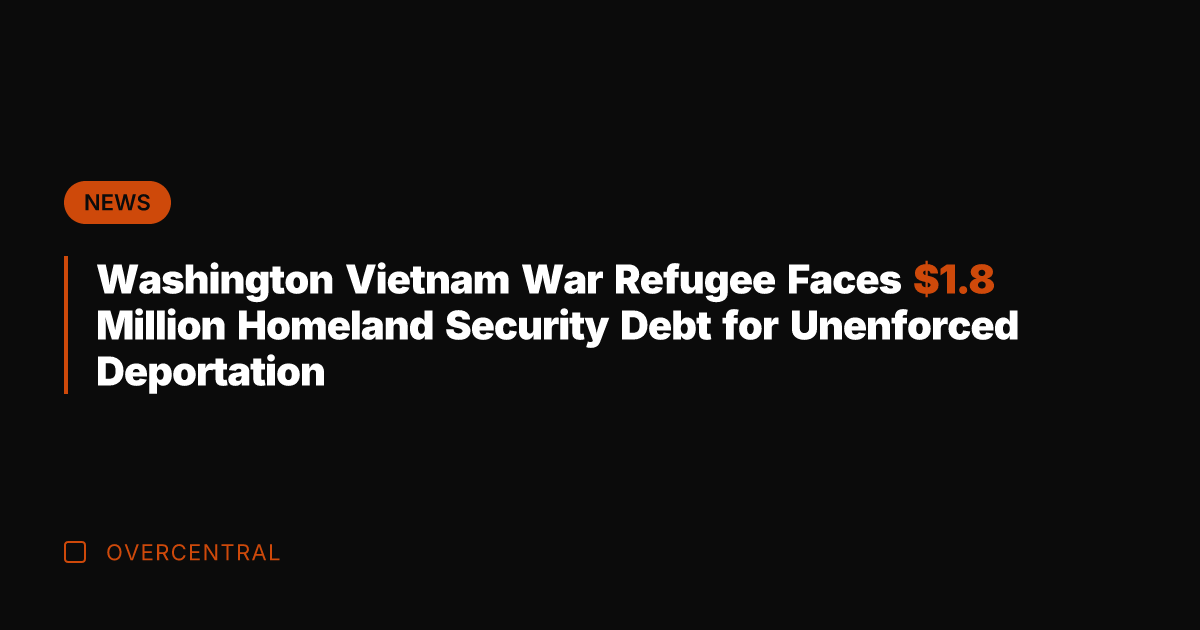 Washington Vietnam War Refugee Faces .8 Million Homeland Security Debt for Unenforced