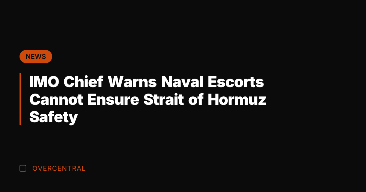 IMO Chief Warns Naval Escorts Cannot Ensure Strait of Hormuz Safety