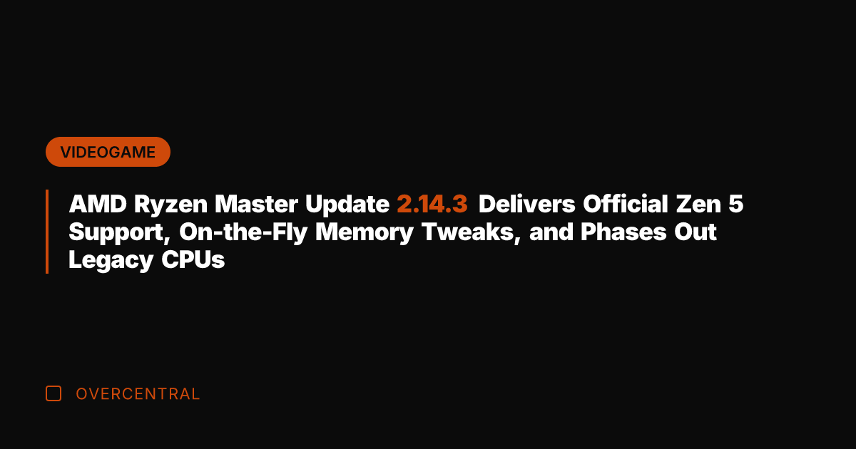 AMD Ryzen Master Update 2.14.3 Delivers Official Zen 5 Support, On-the-Fly Memory