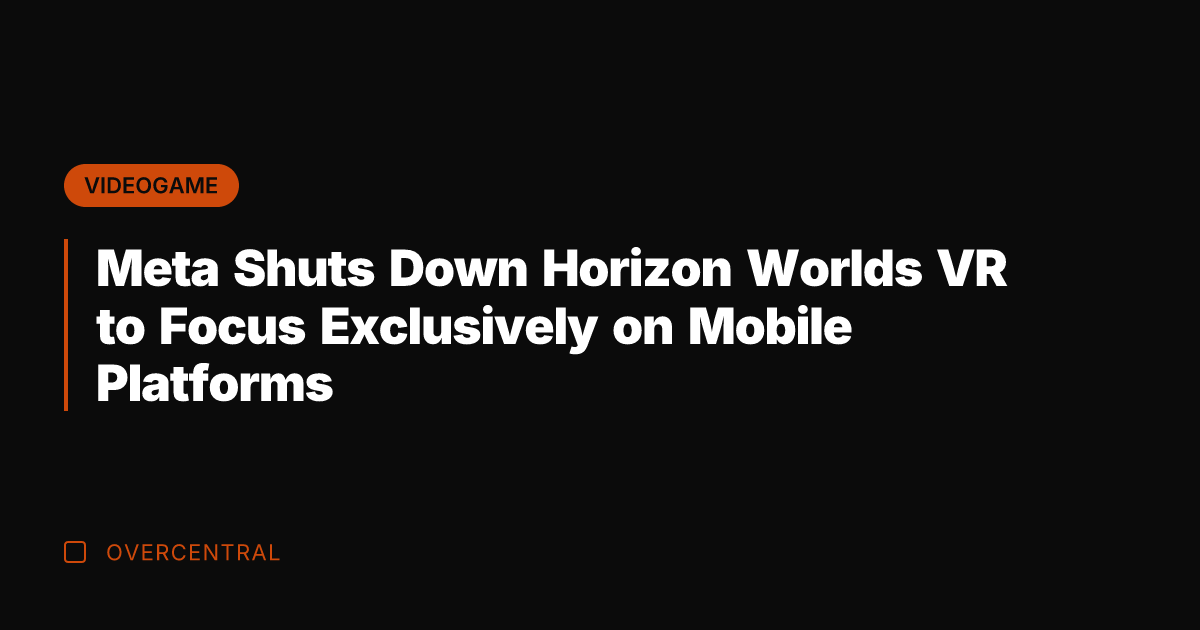 Meta Shuts Down Horizon Worlds VR to Focus Exclusively on Mobile Platforms