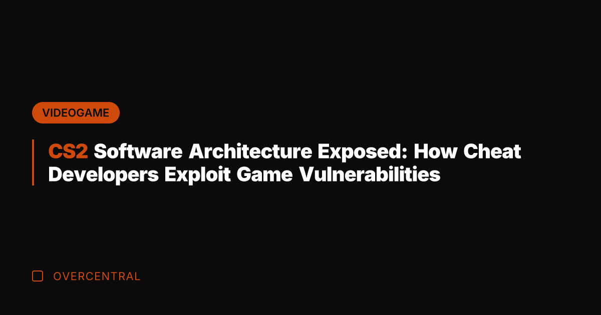CS2 Software Architecture Exposed: How Cheat Developers Exploit Game Vulnerabilities
