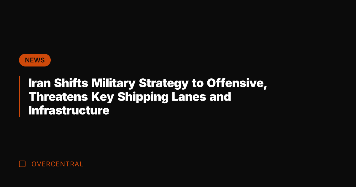 Iran Shifts Military Strategy to Offensive, Threatens Key Shipping Lanes and Infrastructure
