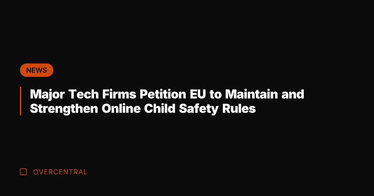 Major Tech Firms Petition EU to Maintain and Strengthen Online Child Safety