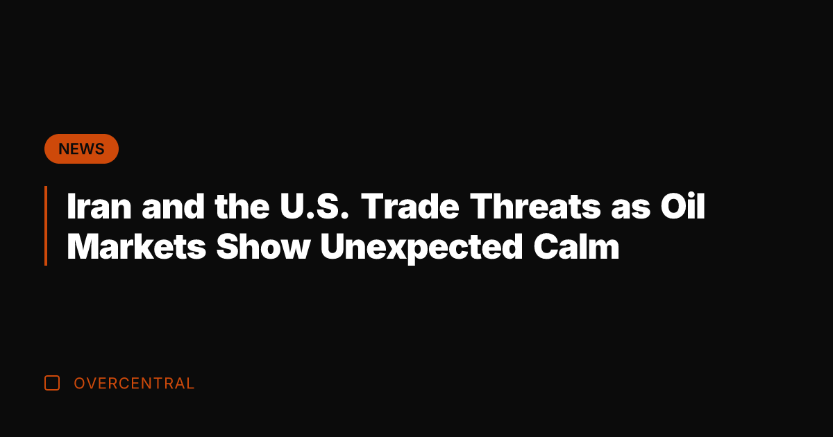 Iran and the U.S. Trade Threats as Oil Markets Show Unexpected Calm