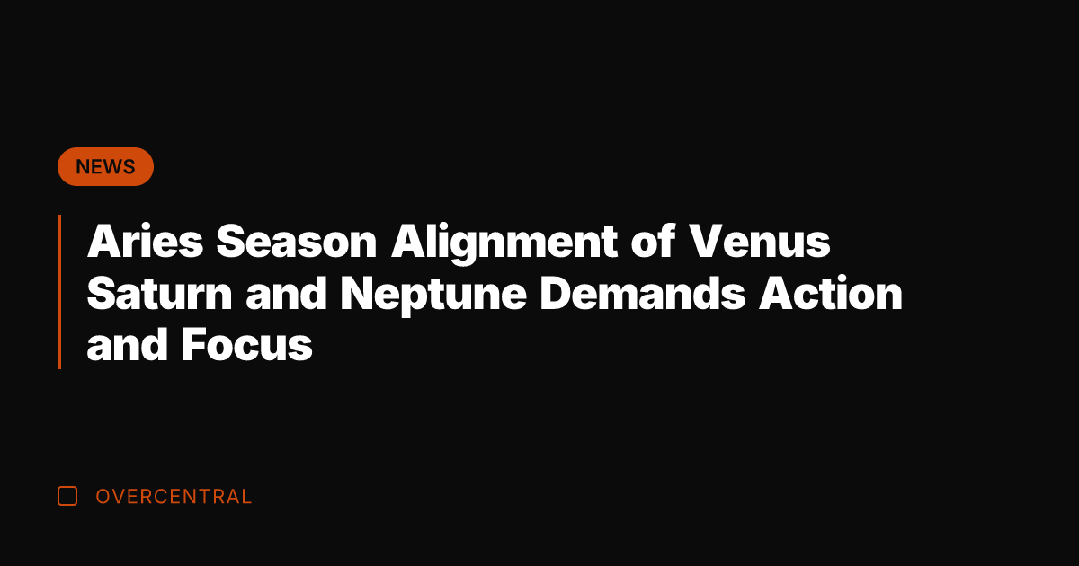 Aries Season Alignment of Venus Saturn and Neptune Demands Action and Focus