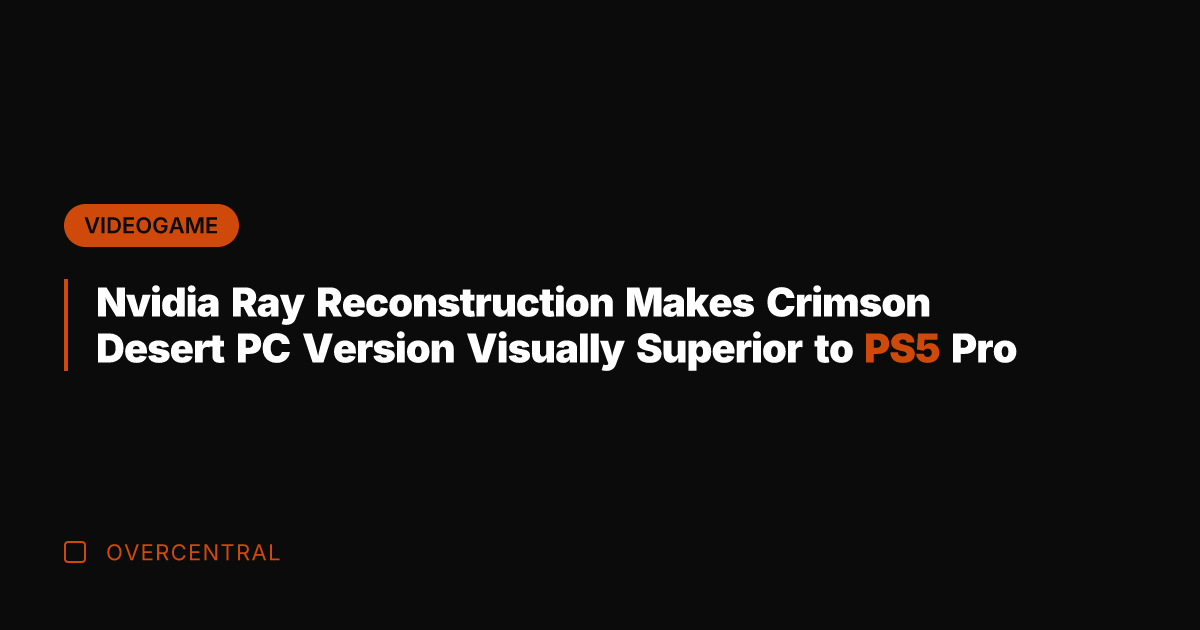Nvidia Ray Reconstruction Makes Crimson Desert PC Version Visually Superior to PS5