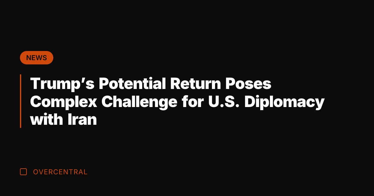 Trump's Potential Return Poses Complex Challenge for U.S. Diplomacy with Iran