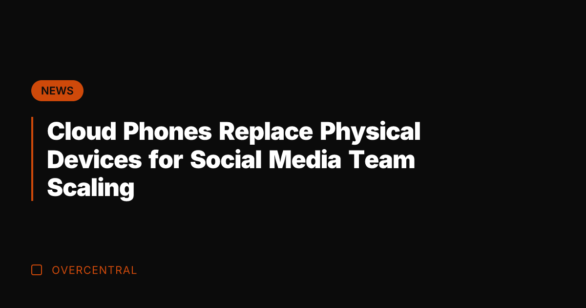 Cloud Phones Replace Physical Devices for Social Media Team Scaling