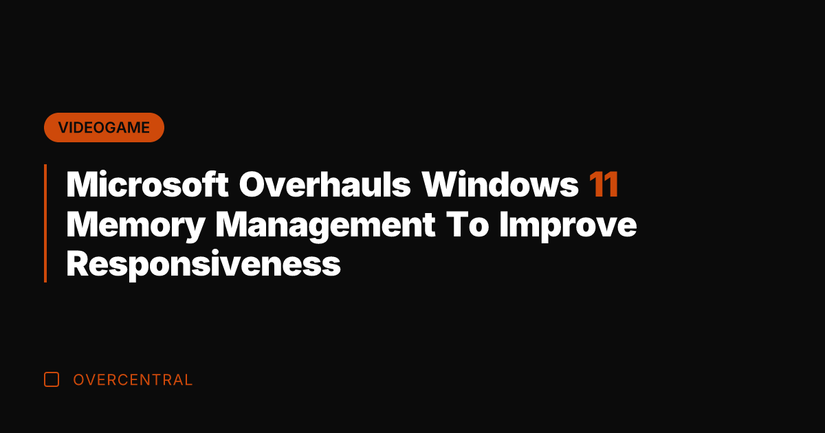 Microsoft Overhauls Windows 11 Memory Management To Improve Responsiveness